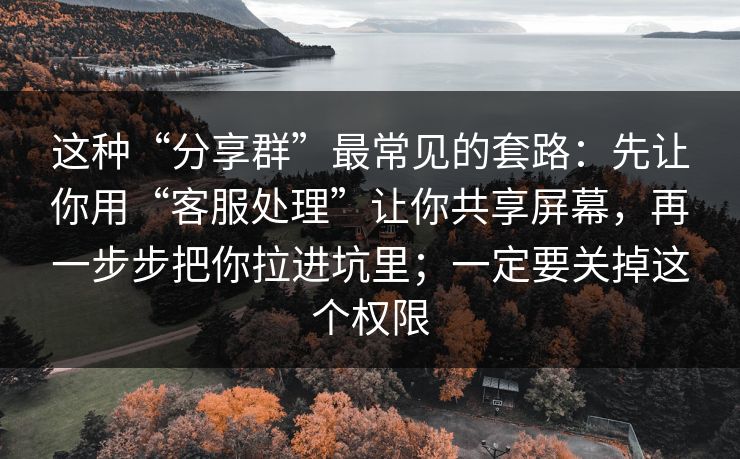 这种“分享群”最常见的套路：先让你用“客服处理”让你共享屏幕，再一步步把你拉进坑里；一定要关掉这个权限